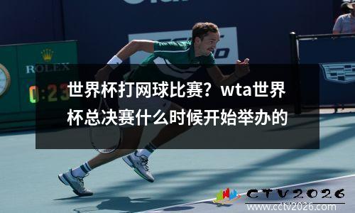 世界杯打网球比赛？wta世界杯总决赛什么时候开始举办的