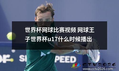 世界杯网球比赛视频 网球王子世界杯u17什么时候播出