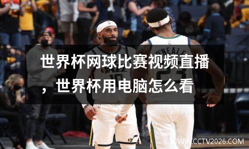世界杯网球比赛视频直播，世界杯用电脑怎么看