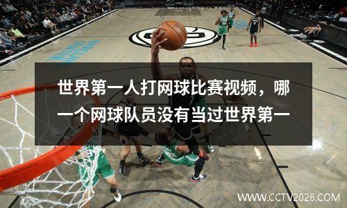 世界第一人打网球比赛视频，哪一个网球队员没有当过世界第一
