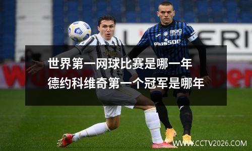世界第一网球比赛是哪一年 德约科维奇第一个冠军是哪年