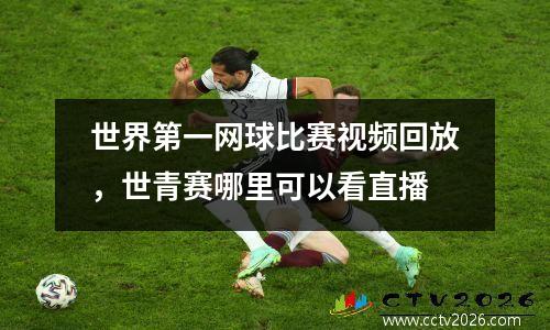 世界第一网球比赛视频回放，世青赛哪里可以看直播