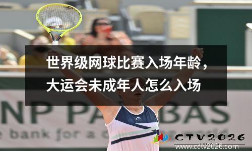 世界级网球比赛入场年龄，大运会未成年人怎么入场