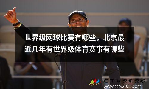 世界级网球比赛有哪些，北京最近几年有世界级体育赛事有哪些