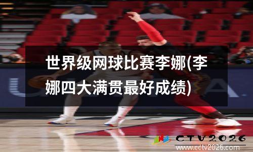世界级网球比赛李娜(李娜四大满贯最好成绩)