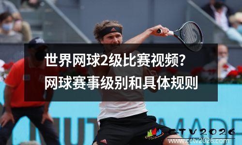 世界网球2级比赛视频？网球赛事级别和具体规则
