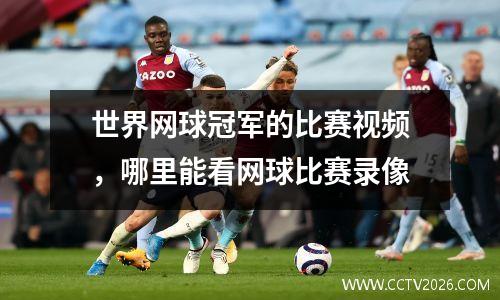 世界网球冠军的比赛视频，哪里能看网球比赛录像