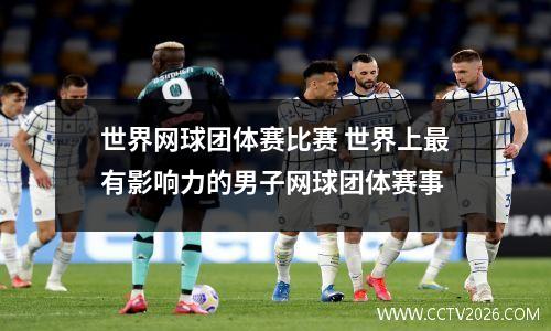 世界网球团体赛比赛 世界上最有影响力的男子网球团体赛事