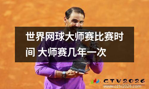 世界网球大师赛比赛时间 大师赛几年一次