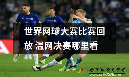 世界网球大赛比赛回放 温网决赛哪里看