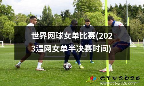 世界网球女单比赛(2023温网女单半决赛时间)