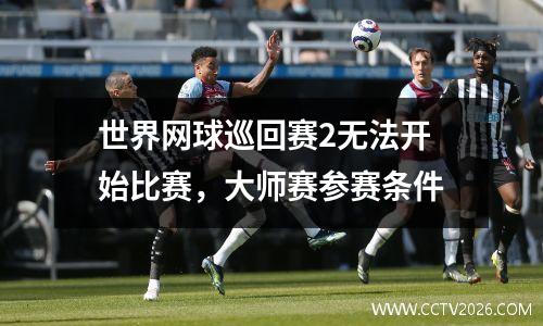 世界网球巡回赛2无法开始比赛，大师赛参赛条件