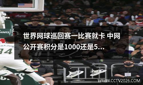 世界网球巡回赛一比赛就卡 中网公开赛积分是1000还是500