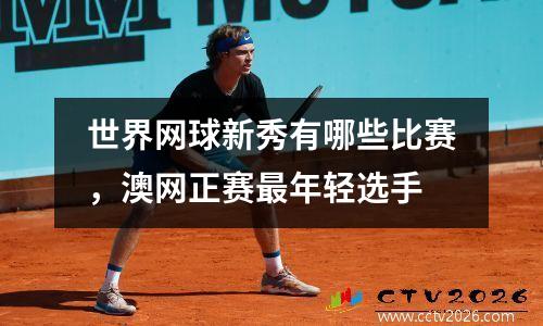 世界网球新秀有哪些比赛，澳网正赛最年轻选手