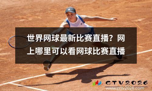 世界网球最新比赛直播？网上哪里可以看网球比赛直播