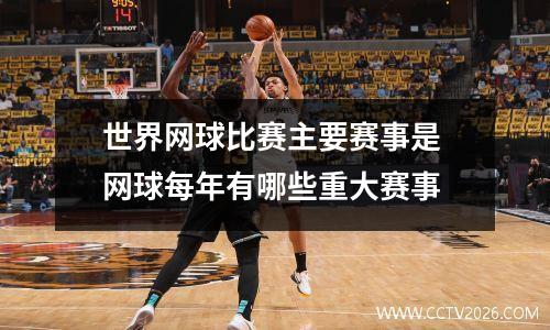 世界网球比赛主要赛事是 网球每年有哪些重大赛事