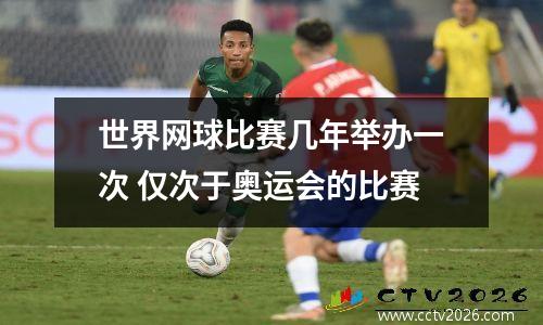 世界网球比赛几年举办一次 仅次于奥运会的比赛