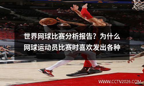 世界网球比赛分析报告？为什么网球运动员比赛时喜欢发出各种