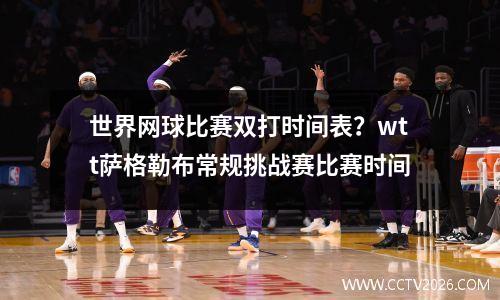 世界网球比赛双打时间表？wtt萨格勒布常规挑战赛比赛时间
