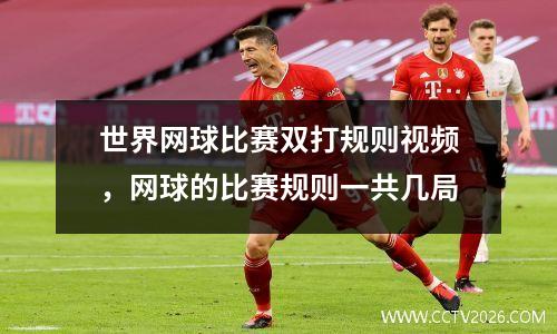 世界网球比赛双打规则视频，网球的比赛规则一共几局