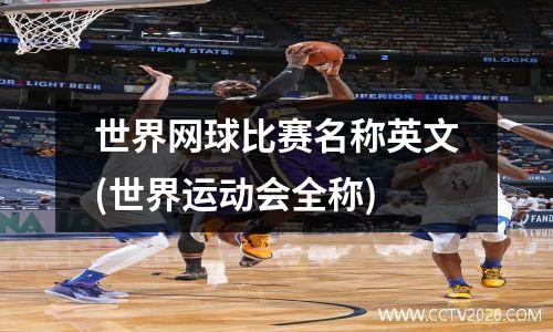 世界网球比赛名称英文(世界运动会全称)