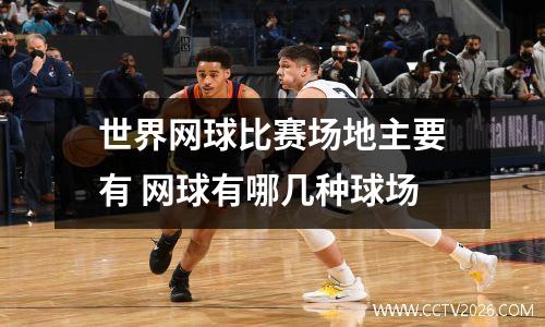 世界网球比赛场地主要有 网球有哪几种球场
