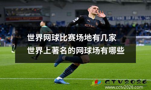 世界网球比赛场地有几家 世界上著名的网球场有哪些