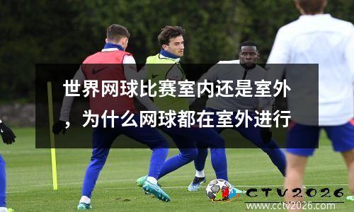 世界网球比赛室内还是室外，为什么网球都在室外进行