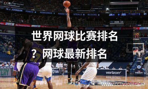 世界网球比赛排名？网球最新排名