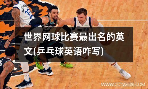 世界网球比赛最出名的英文(乒乓球英语咋写)