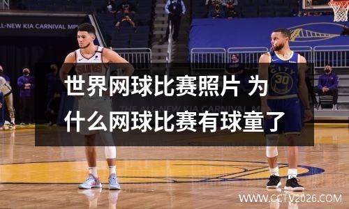 世界网球比赛照片 为什么网球比赛有球童了