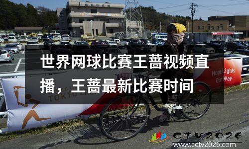 世界网球比赛王蔷视频直播，王蔷最新比赛时间