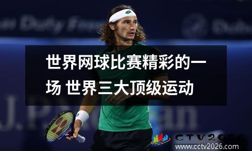 世界网球比赛精彩的一场 世界三大顶级运动