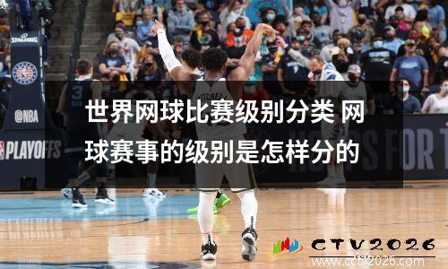 世界网球比赛级别分类 网球赛事的级别是怎样分的