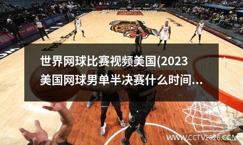 世界网球比赛视频美国(2023美国网球男单半决赛什么时间打)