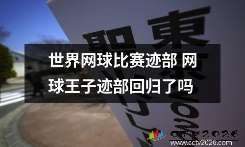世界网球比赛迹部 网球王子迹部回归了吗