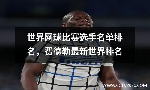 世界网球比赛选手名单排名，费德勒最新世界排名