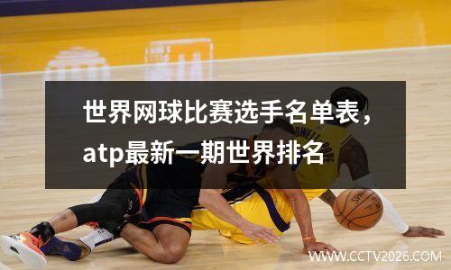 世界网球比赛选手名单表，atp最新一期世界排名