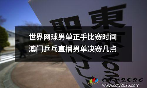 世界网球男单正手比赛时间 澳门乒乓直播男单决赛几点