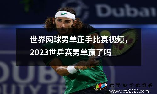 世界网球男单正手比赛视频，2023世乒赛男单赢了吗