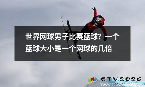 世界网球男子比赛篮球？一个篮球大小是一个网球的几倍