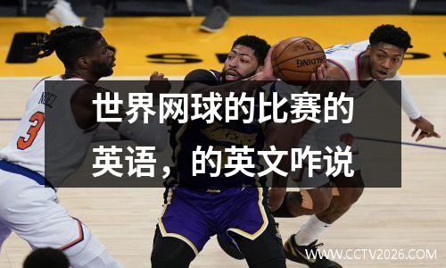世界网球的比赛的英语，的英文咋说