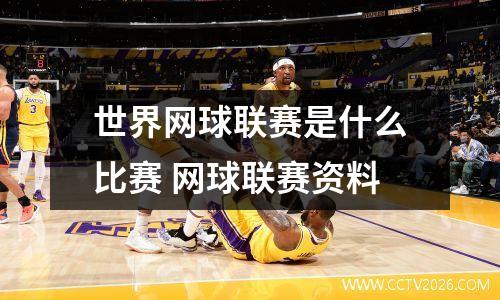 世界网球联赛是什么比赛 网球联赛资料