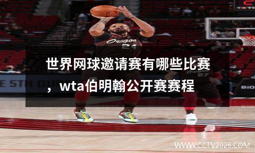 世界网球邀请赛有哪些比赛，wta伯明翰公开赛赛程