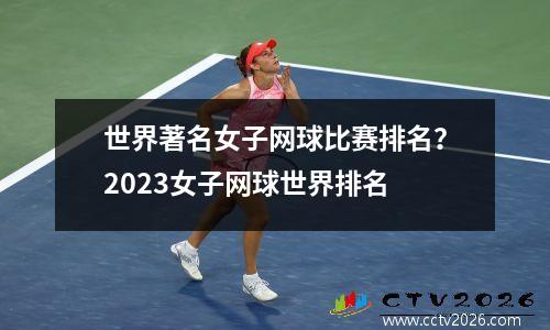 世界著名女子网球比赛排名？2023女子网球世界排名