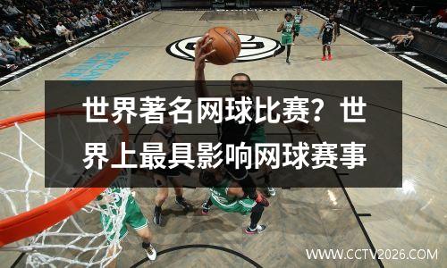 世界著名网球比赛？世界上最具影响网球赛事