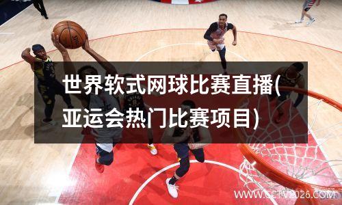 世界软式网球比赛直播(亚运会热门比赛项目)