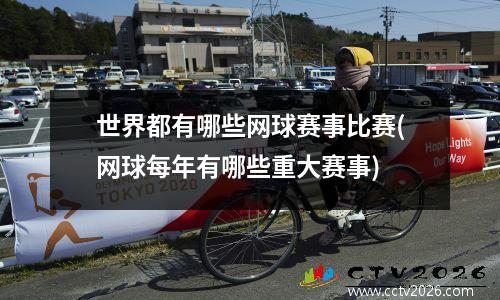 世界都有哪些网球赛事比赛(网球每年有哪些重大赛事)