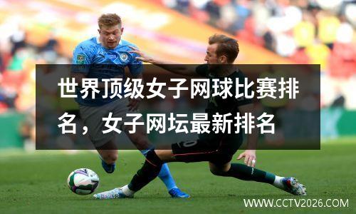 世界顶级女子网球比赛排名，女子网坛最新排名