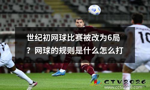 世纪初网球比赛被改为6局？网球的规则是什么怎么打